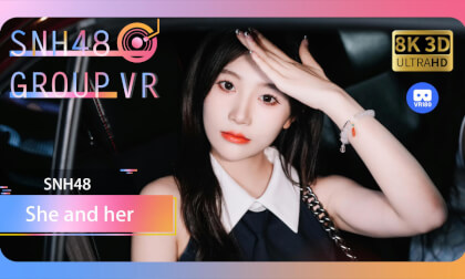 【VR8k 180】SNH48|She and her VR Video 【VR8k 180】SNH48|She and her VR