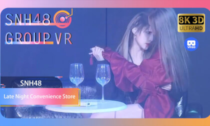 【VR8k 180】SNH48|Late Night Convenience Store VR Video 【VR8k 180】SNH48|Late Night Convenience Store VR