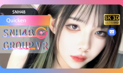 【VR8k 180】SNH48|Quicken VR Video 【VR8k 180】SNH48|Quicken VR