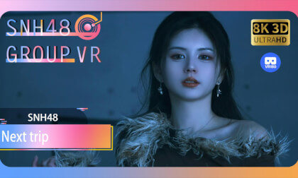 【VR8k 180】SNH48|Next trip VR Video 【VR8k 180】SNH48|Next trip VR